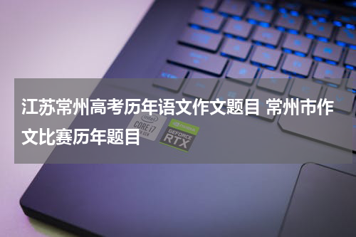 江苏常州高考历年语文作文题目 常州市作文比赛历年题目