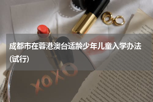 成都市在蓉港澳台适龄少年儿童入学办法 (试行)