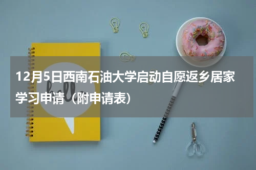 12月5日西南石油大学启动自愿返乡居家学习申请（附申请表）