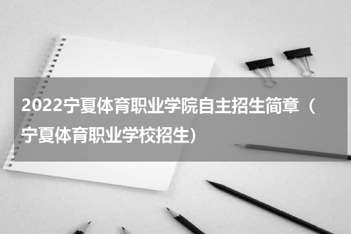 2022宁夏体育职业学院自主招生简章（宁夏体育职业学校招生）