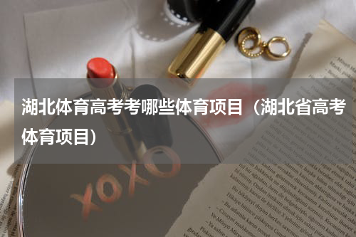 湖北体育高考考哪些体育项目（湖北省高考体育项目）