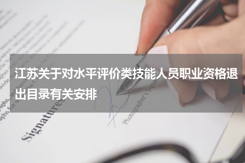 江苏关于对水平评价类技能人员职业资格退出目录有关安排