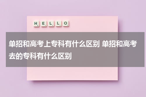 单招和高考上专科有什么区别 单招和高考去的专科有什么区别