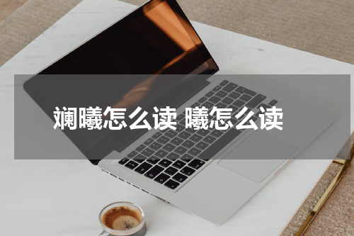 斓曦怎么读 曦怎么读