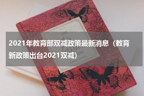 2021年教育部双减政策最新消息（教育新政策出台2021双减）