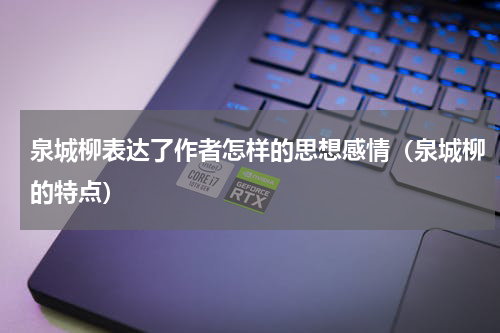 泉城柳表达了作者怎样的思想感情（泉城柳的特点）