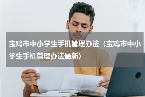 宝鸡市中小学生手机管理办法（宝鸡市中小学生手机管理办法最新）