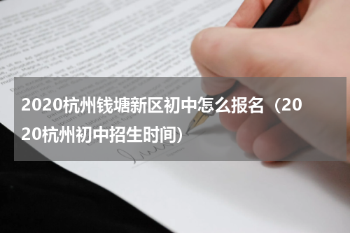 2020杭州钱塘新区初中怎么报名（2020杭州初中招生时间）