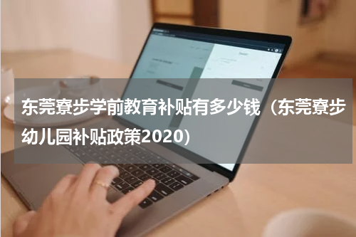 东莞寮步学前教育补贴有多少钱（东莞寮步幼儿园补贴政策2020）