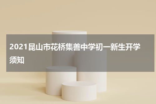 2021昆山市花桥集善中学初一新生开学须知