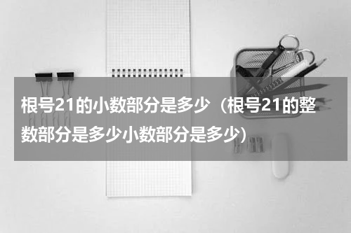 根号21的小数部分是多少（根号21的整数部分是多少小数部分是多少）