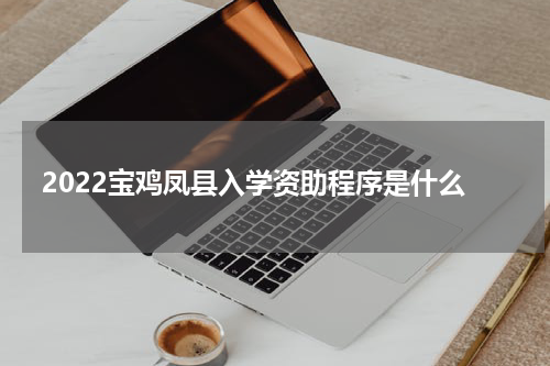 2022宝鸡凤县入学资助程序是什么