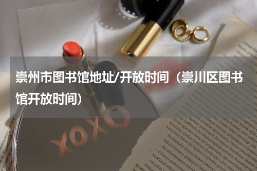 崇州市图书馆地址/开放时间（崇川区图书馆开放时间）