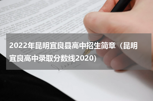 2022年昆明宜良县高中招生简章（昆明宜良高中录取分数线2020）