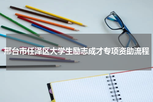 邢台市任泽区大学生励志成才专项资助流程