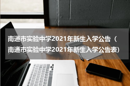南通市实验中学2021年新生入学公告（南通市实验中学2021年新生入学公告表）
