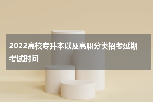 2022高校专升本以及高职分类招考延期考试时间