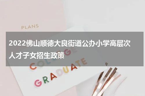 2022佛山顺德大良街道公办小学高层次人才子女招生政策