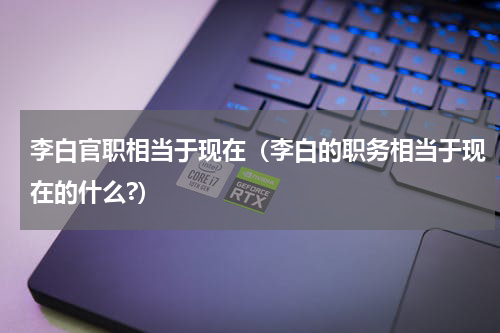 李白官职相当于现在（李白的职务相当于现在的什么?）