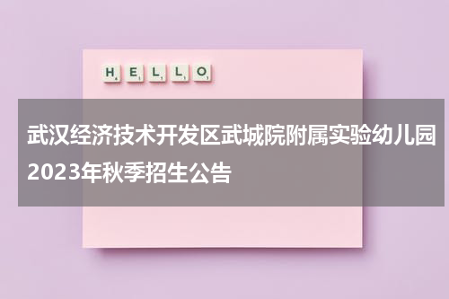 武汉经济技术开发区武城院附属实验幼儿园2023年秋季招生公告