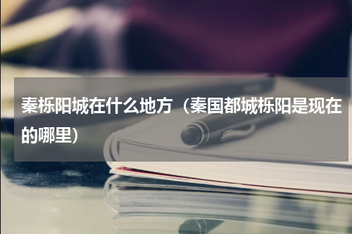 秦栎阳城在什么地方（秦国都城栎阳是现在的哪里）