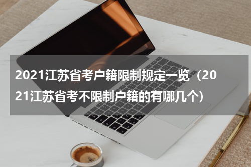 2021江苏省考户籍限制规定一览（2021江苏省考不限制户籍的有哪几个）