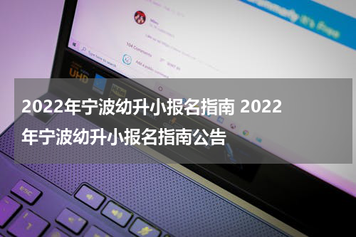 2022年宁波幼升小报名指南 2022年宁波幼升小报名指南公告