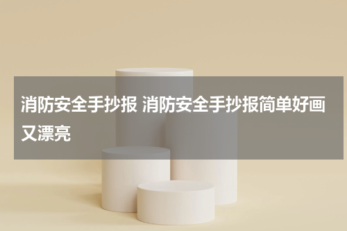 消防安全手抄报 消防安全手抄报简单好画又漂亮