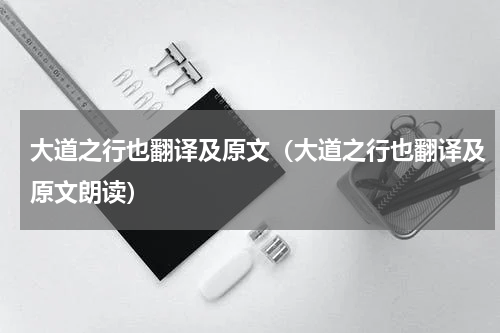 大道之行也翻译及原文（大道之行也翻译及原文朗读）