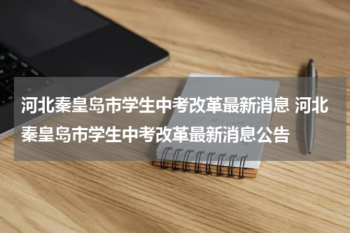 河北秦皇岛市学生中考改革最新消息 河北秦皇岛市学生中考改革最新消息公告