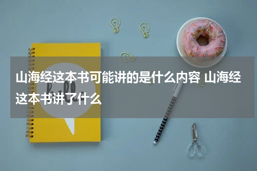 山海经这本书可能讲的是什么内容 山海经这本书讲了什么