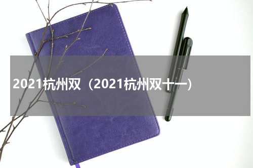 2021杭州双（2021杭州双十一）