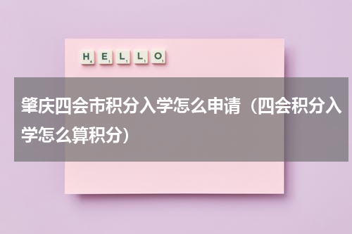 肇庆四会市积分入学怎么申请（四会积分入学怎么算积分）