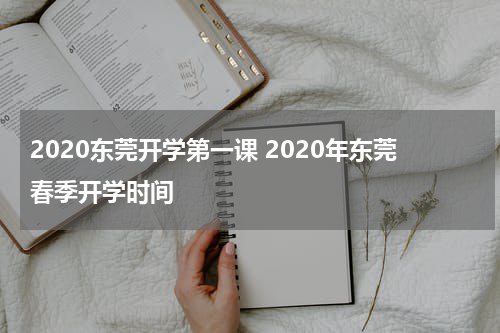 2020东莞开学第一课 2020年东莞春季开学时间