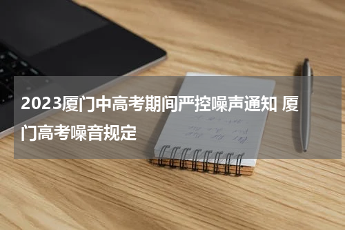 2023厦门中高考期间严控噪声通知 厦门高考噪音规定