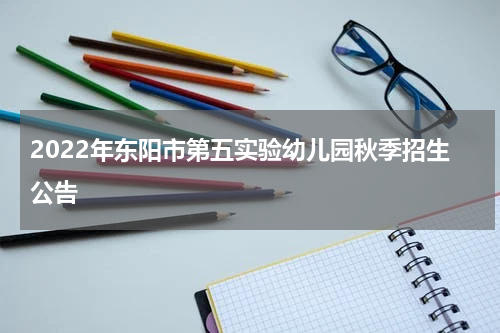 2022年东阳市第五实验幼儿园秋季招生公告