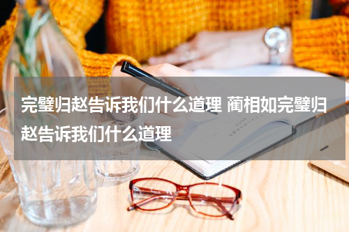 完璧归赵告诉我们什么道理 蔺相如完璧归赵告诉我们什么道理