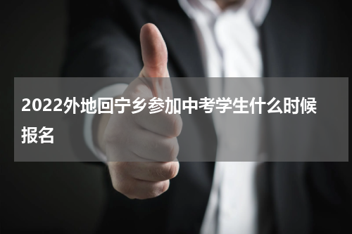 2022外地回宁乡参加中考学生什么时候报名