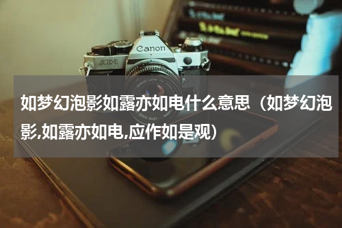 如梦幻泡影如露亦如电什么意思（如梦幻泡影,如露亦如电,应作如是观）