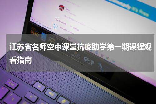 江苏省名师空中课堂抗疫助学第一期课程观看指南