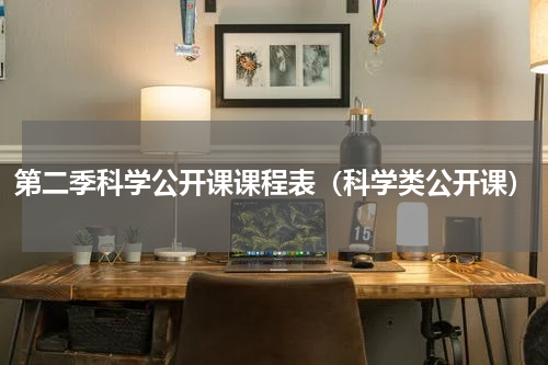第二季科学公开课课程表（科学类公开课）