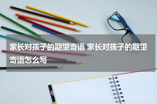 家长对孩子的期望寄语 家长对孩子的期望寄语怎么写