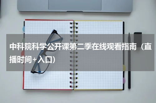 中科院科学公开课第二季在线观看指南（直播时间+入口）