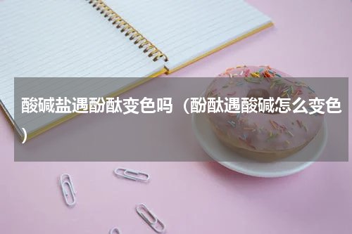 酸碱盐遇酚酞变色吗（酚酞遇酸碱怎么变色）