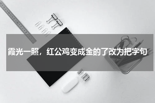霞光一照，红公鸡变成金的了改为把字句