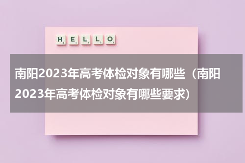 南阳2023年高考体检对象有哪些（南阳2023年高考体检对象有哪些要求）