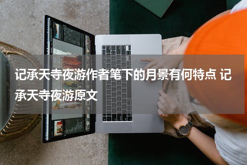 记承天寺夜游作者笔下的月景有何特点 记承天寺夜游原文