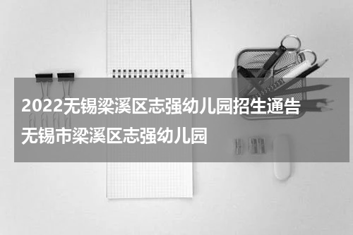 2022无锡梁溪区志强幼儿园招生通告 无锡市梁溪区志强幼儿园