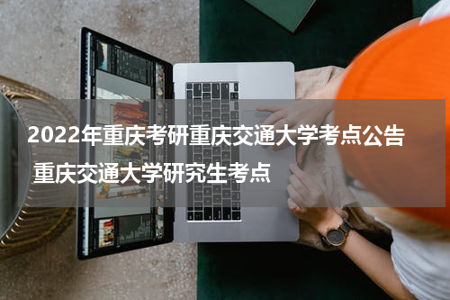 2022年重庆考研重庆交通大学考点公告 重庆交通大学研究生考点