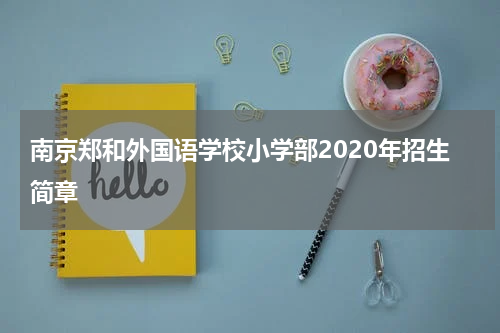 南京郑和外国语学校小学部2020年招生简章